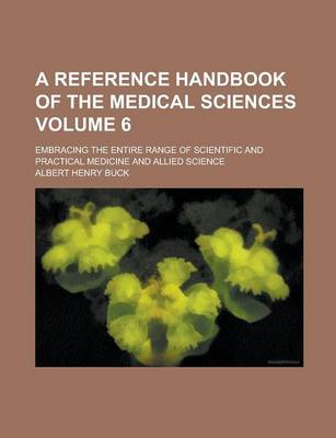 Book cover for A Reference Handbook of the Medical Sciences; Embracing the Entire Range of Scientific and Practical Medicine and Allied Science Volume 6