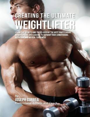 Book cover for Creating the Ultimate Weightlifter: Learn the Secrets and Tricks Used By the Best Professional Weightlifters and Coaches to Improve Your Conditioning, Nutrition, and Mental Toughness