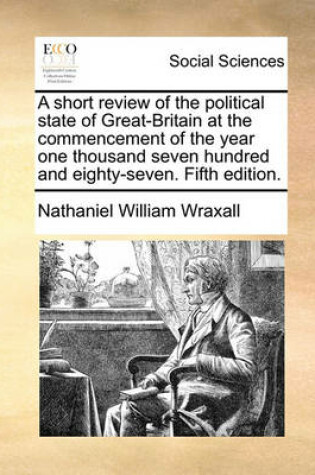 Cover of A Short Review of the Political State of Great-Britain at the Commencement of the Year One Thousand Seven Hundred and Eighty-Seven. Fifth Edition.