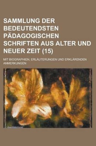 Cover of Sammlung Der Bedeutendsten Padagogischen Schriften Aus Alter Und Neuer Zeit (15); Mit Biographien, Erlauterungen Und Erklarenden Anmerkungen