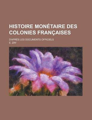 Book cover for Histoire Monetaire Des Colonies Francaises; D'Apres Les Documents Officiels