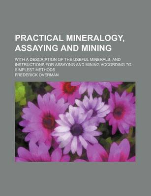 Book cover for Practical Mineralogy, Assaying and Mining; With a Description of the Useful Minerals, and Instructions for Assaying and Mining According to Simplest Methods