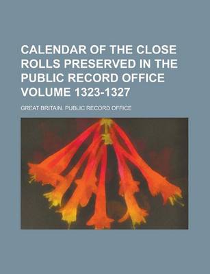 Book cover for Calendar of the Close Rolls Preserved in the Public Record Office Volume 1323-1327