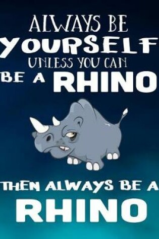 Cover of Always Be Yourself Unless You Can Be a Rhino Then Always Be a Rhino