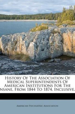 Cover of History of the Association of Medical Superintendents of American Institutions for the Insane, from 1844 to 1874, Inclusive...