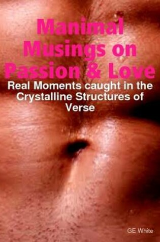 Cover of Manimal Musings on Passion & Love: Real Moments Caught in the Crystalline Structures of Verse