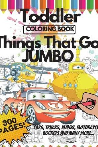 Cover of Toddler Coloring Book Things That Go Jumbo, 300 Pages