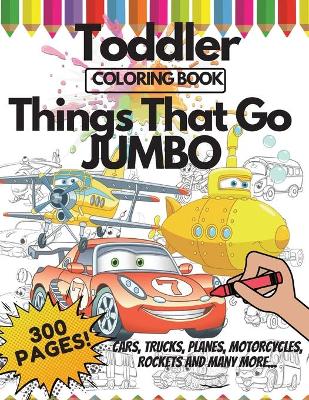 Book cover for Toddler Coloring Book Things That Go Jumbo, 300 Pages