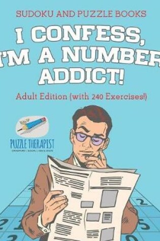Cover of I Confess, I'm a Number Addict! Sudoku and Puzzle Books Adult Edition (with 240 Exercises!)