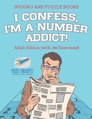 Book cover for I Confess, I'm a Number Addict! Sudoku and Puzzle Books Adult Edition (with 240 Exercises!)