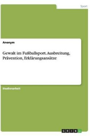 Cover of Gewalt im Fussballsport. Ausbreitung, Pravention, Erklarungsansatze