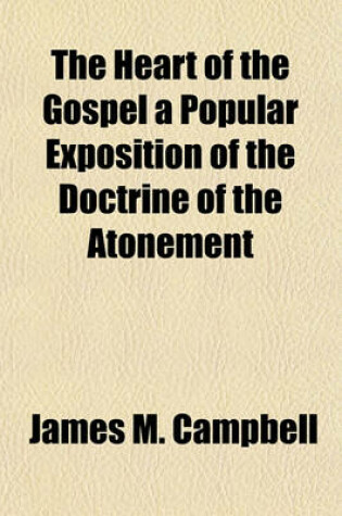 Cover of The Heart of the Gospel a Popular Exposition of the Doctrine of the Atonement