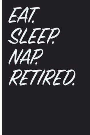 Cover of Eat. Sleep. Nap. Retired.