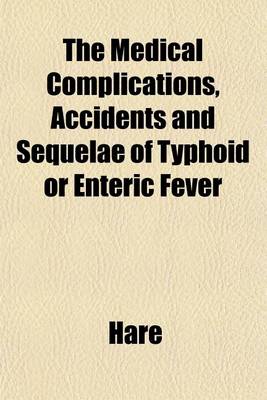 Book cover for The Medical Complications, Accidents and Sequelae of Typhoid or Enteric Fever