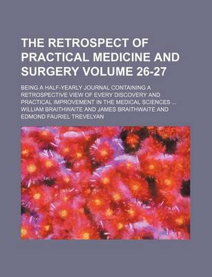 Book cover for The Retrospect of Practical Medicine and Surgery Volume 26-27; Being a Half-Yearly Journal Containing a Retrospective View of Every Discovery and Practical Improvement in the Medical Sciences ...