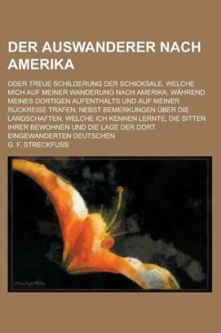 Cover of Der Auswanderer Nach Amerika; Oder Treue Schilderung Der Schicksale. Welche Mich Auf Meiner Wanderung Nach Amerika, Wahrend Meines Dortigen Aufenthalt