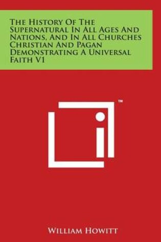 Cover of The History Of The Supernatural In All Ages And Nations, And In All Churches Christian And Pagan Demonstrating A Universal Faith V1