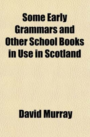 Cover of Some Early Grammars and Other School Books in Use in Scotland; More Particularly Those Printed at or Relating to Glasgow
