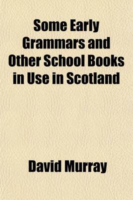 Book cover for Some Early Grammars and Other School Books in Use in Scotland; More Particularly Those Printed at or Relating to Glasgow