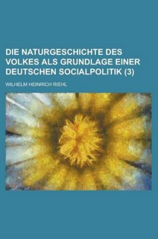 Cover of Die Naturgeschichte Des Volkes ALS Grundlage Einer Deutschen Socialpolitik (3)