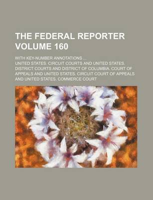 Book cover for The Federal Reporter Volume 160; With Key-Number Annotations