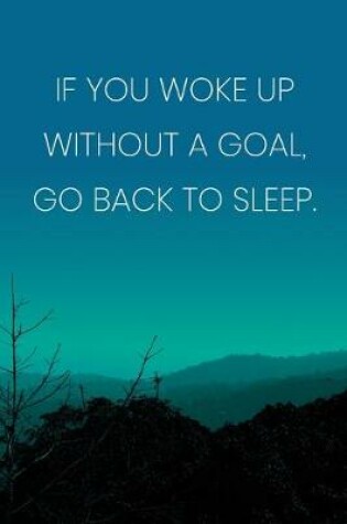 Cover of Inspirational Quote Notebook - 'If You Woke Up Without A Goal, Go Back To Sleep.' - Inspirational Journal to Write in