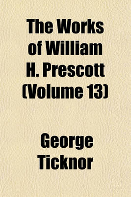 Book cover for The History of the Reign of the Emperor, Charles the Fifth, by W. Robertson, D.D., with an Account of the Emperor's Life After His Abdication by W.H. Prescott, Ed. by W.H. Munro Volume 13