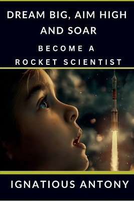 Cover of Dream Big, Aim High And Soar - Become A Rocket Scientist