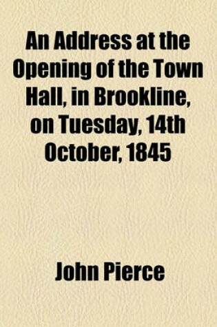 Cover of An Address at the Opening of the Town Hall, in Brookline, on Tuesday, 14th October, 1845