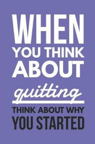 Cover of When You Think About Quitting Think About Why You Started
