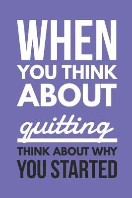 Book cover for When You Think About Quitting Think About Why You Started