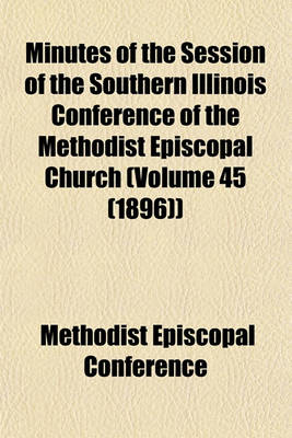 Book cover for Minutes of the Session of the Southern Illinois Conference of the Methodist Episcopal Church (Volume 45 (1896))