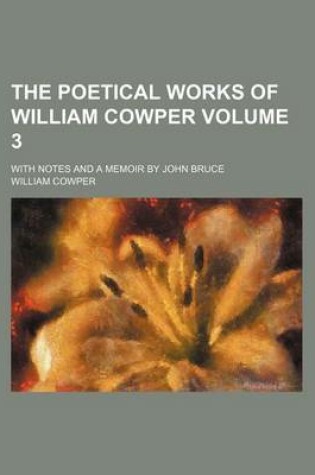 Cover of The Poetical Works of William Cowper Volume 3; With Notes and a Memoir by John Bruce