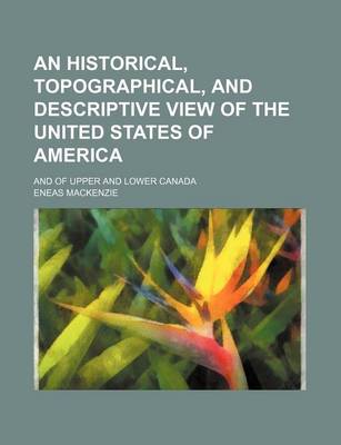 Book cover for An Historical, Topographical, and Descriptive View of the United States of America; And of Upper and Lower Canada