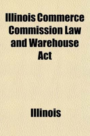 Cover of Illinois Commerce Commission Law and Warehouse ACT