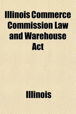 Book cover for Illinois Commerce Commission Law and Warehouse ACT