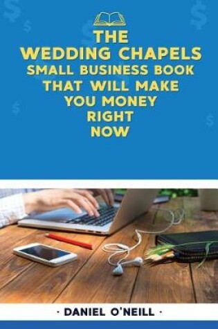 Cover of The Wedding Chapels Small Business Book That Will Make You Money Right Now