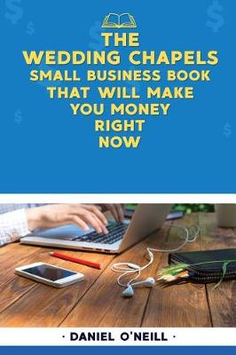 Book cover for The Wedding Chapels Small Business Book That Will Make You Money Right Now