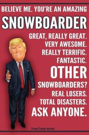 Cover of Funny Trump Journal - Believe Me. You're An Amazing Snowboarder Great, Really Great. Very Awesome. Fantastic. Other Snowboarders? Total Disasters. Ask Anyone.