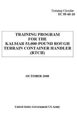 Cover of Training Circular TC 55-60-18 Training Program for the Kalmar 53,000-Pound Rough Terrain Container Handler (RTCH) October 2008