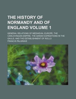 Book cover for The History of Normandy and of England Volume 1; General Relations of Mediaeval Europe, the Carlovingian Empire, the Danish Expeditions in the Gauls, and the Establishment of Rollo