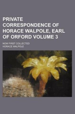 Cover of Private Correspondence of Horace Walpole, Earl of Orford; Now First Collected Volume 3