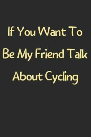 Cover of If You Want To Be My Friend Talk About Cycling