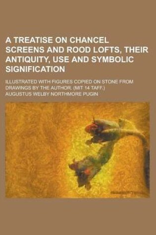 Cover of A Treatise on Chancel Screens and Rood Lofts, Their Antiquity, Use and Symbolic Signification; Illustrated with Figures Copied on Stone from Drawings by the Author. (Mit 14 Taff.)