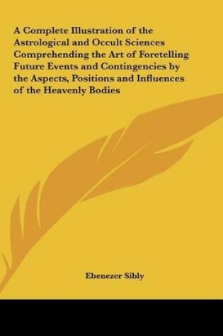 Cover of A Complete Illustration of the Astrological and Occult Sciences Comprehending the Art of Foretelling Future Events and Contingencies by the Aspects,