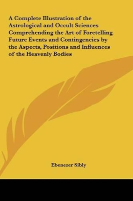 Book cover for A Complete Illustration of the Astrological and Occult Sciences Comprehending the Art of Foretelling Future Events and Contingencies by the Aspects,