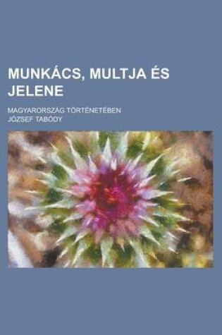 Cover of Munkacs, Multja Es Jelene; Magyarorszag Torteneteben