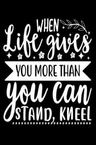 Cover of When Life Gives You More Than You Can Stand Kneel