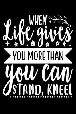 Book cover for When Life Gives You More Than You Can Stand Kneel