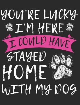 Book cover for You're Lucky I'm Here I Could Have Stayed Home With My Dog